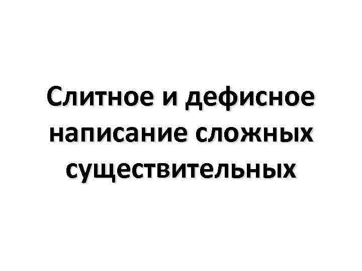 Слитное и дефисное написание сложных существительных 