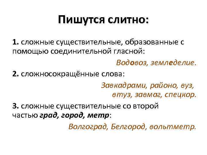 Пишутся слитно: 1. сложные существительные, образованные с помощью соединительной гласной: Водовоз, земледелие. 2. сложносокращённые