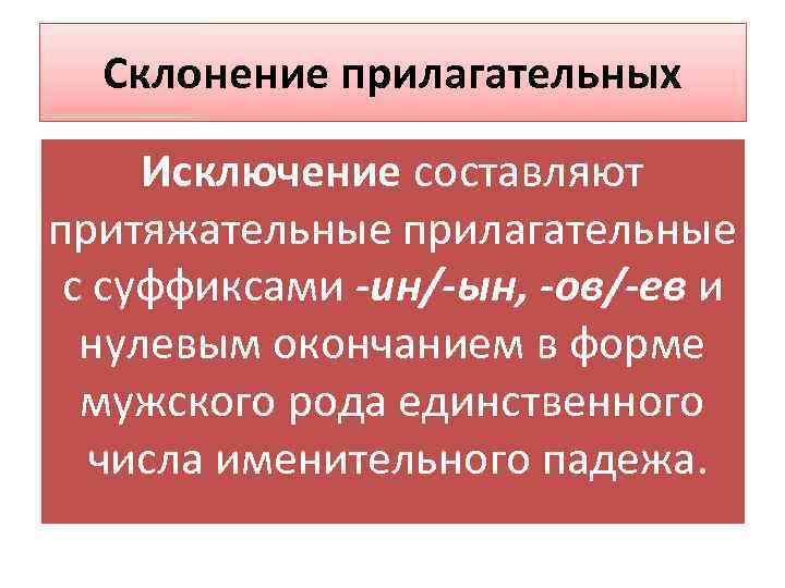 Склонение прилагательных Исключение составляют притяжательные прилагательные с суффиксами -ин/-ын, -ов/-ев и нулевым окончанием в