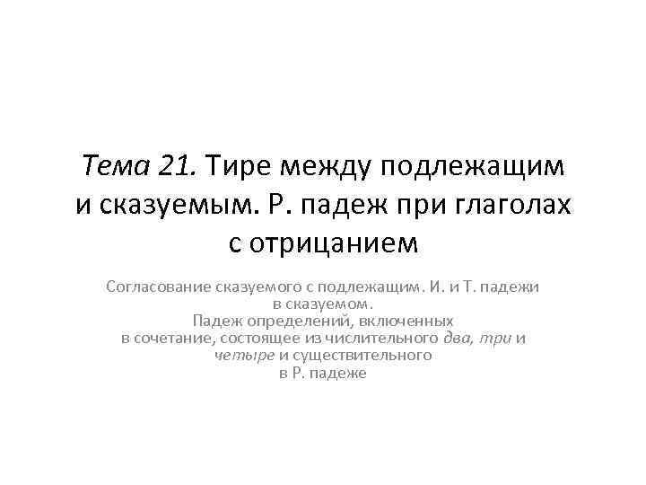 Тема 21. Тире между подлежащим и сказуемым. Р. падеж при глаголах с отрицанием Согласование