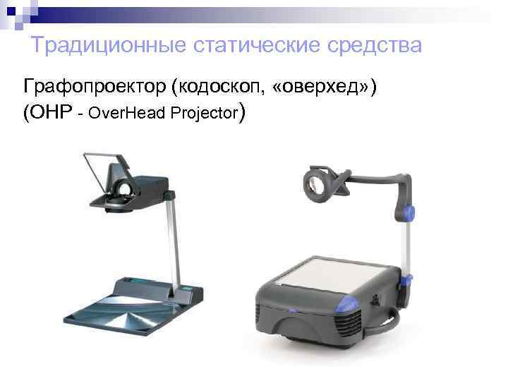 Традиционные статические средства Графопроектор (кодоскоп, «оверхед» ) (OHP - Оver. Head Projector) 