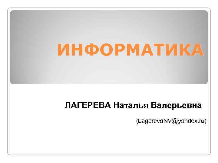 ИНФОРМАТИКА ЛАГЕРЕВА Наталья Валерьевна (Lagereva. NV@yandex. ru) 