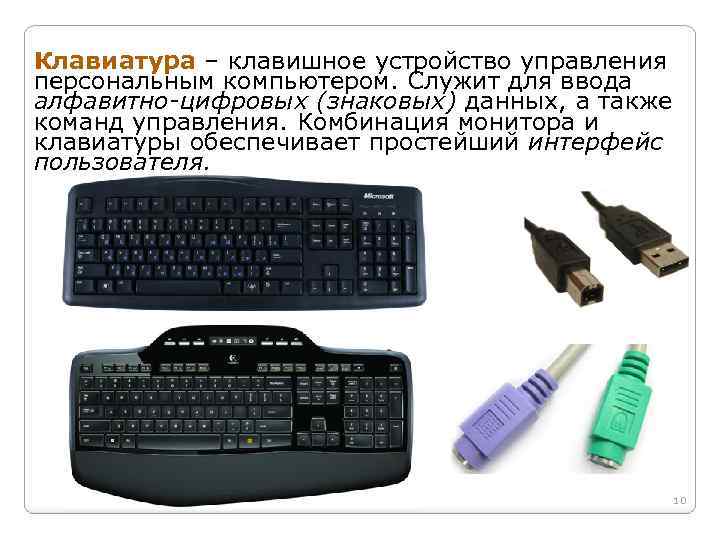 Клавиатура – клавишное устройство управления персональным компьютером. Служит для ввода алфавитно-цифровых (знаковых) данных, а