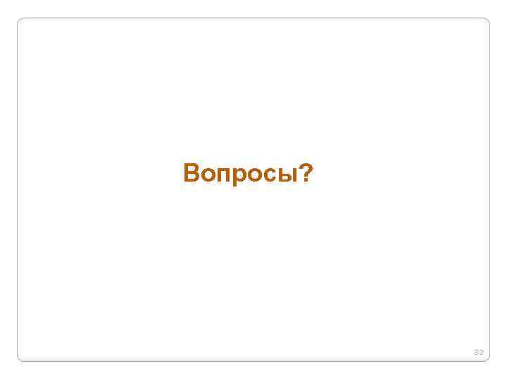 Вопросы? 32 