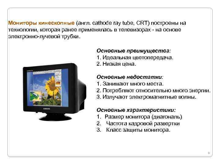 Мониторы кинескопные (англ. cathode ray tube, CRT) построены на технологии, которая ранее применялась в