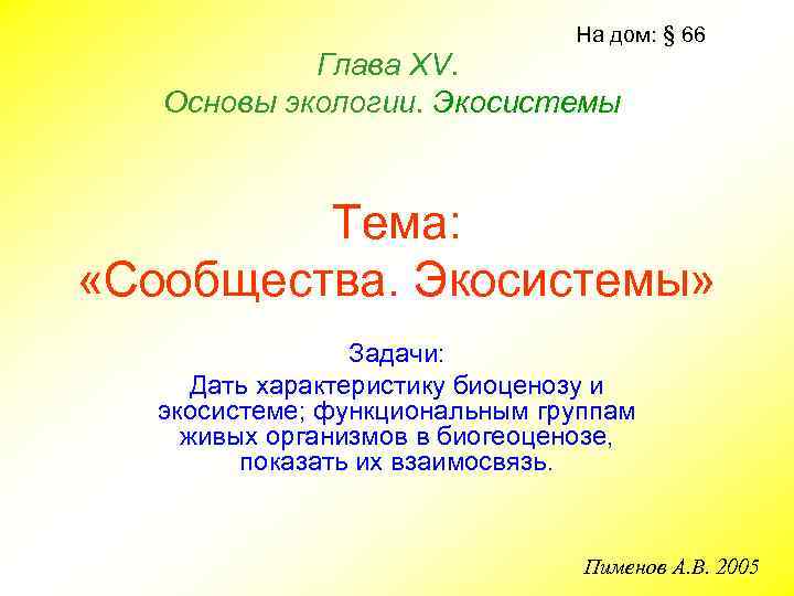 На дом: § 66 Глава ХV. Основы экологии. Экосистемы Тема: «Сообщества. Экосистемы» Задачи: Дать