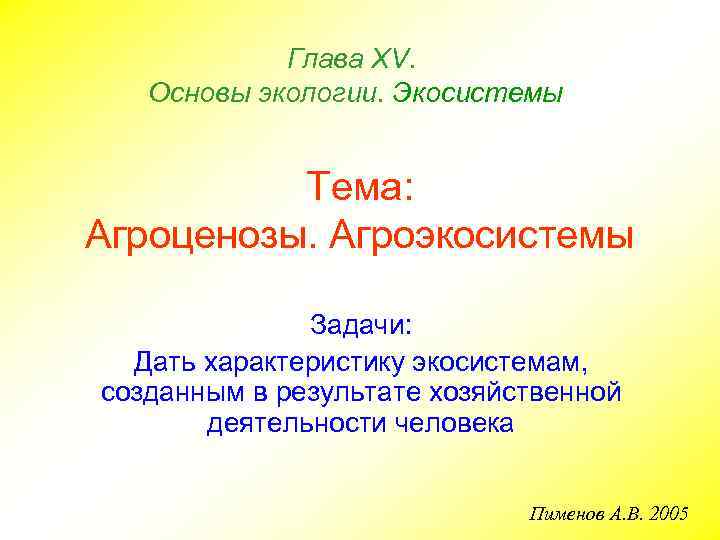 Глава ХV. Основы экологии. Экосистемы Тема: Агроценозы. Агроэкосистемы Задачи: Дать характеристику экосистемам, созданным в