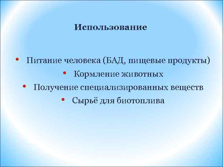 Использование • Питание человека (БАД, пищевые продукты) • • Кормление животных Получение специализированных веществ