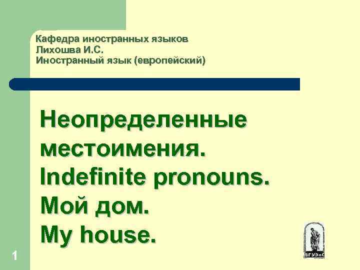  Кафедра иностранных языков Лихошва И. С. Иностранный язык (европейский) Неопределенные местоимения. Indefinite pronouns.