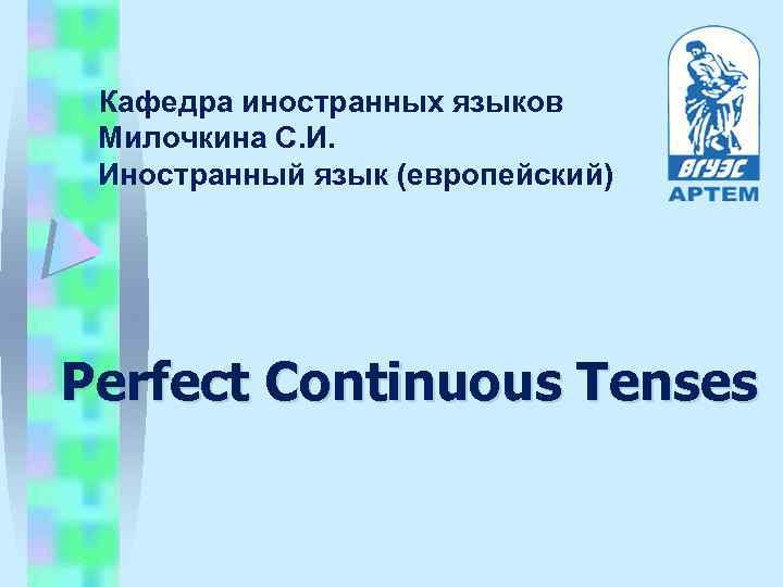 Кафедра иностранных языков Милочкина С. И. Иностранный язык (европейский) Perfect Continuous Tenses 