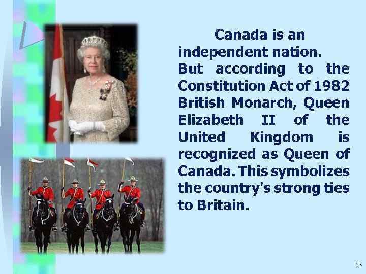 Canada is an independent nation. But according to the Constitution Act of 1982 British