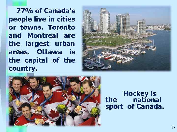  77% of Canada's people live in cities or towns. Toronto and Montreal are