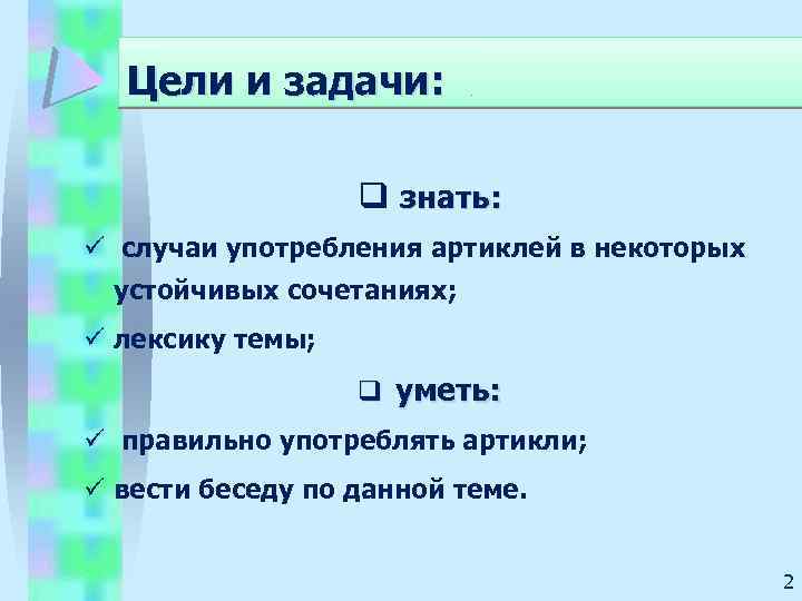 Цели и задачи: q знать: ü случаи употребления артиклей в некоторых устойчивых сочетаниях; ü