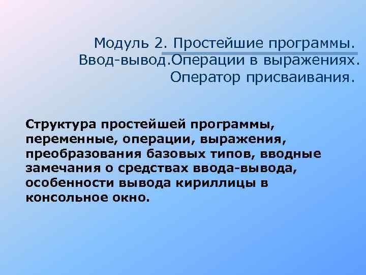 Модуль 2. Простейшие программы. Ввод-вывод. Операции в выражениях. Оператор присваивания. Структура простейшей программы, переменные,