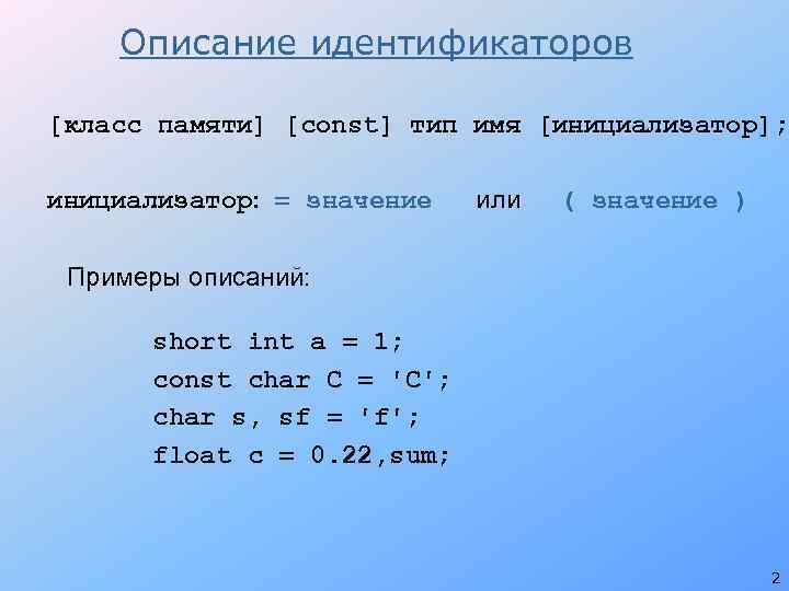 Описание идентификаторов [класс памяти] [const] тип имя [инициализатор]; инициализатор: = значение или ( значение