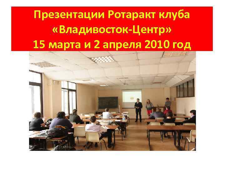 Презентации Ротаракт клуба «Владивосток-Центр» 15 марта и 2 апреля 2010 год 