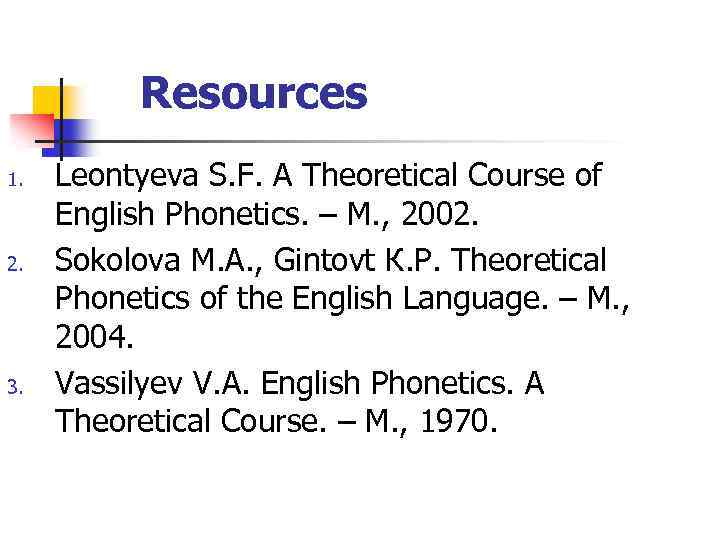 Resources 1. 2. 3. Leontyeva S. F. A Theoretical Course of English Phonetics. –