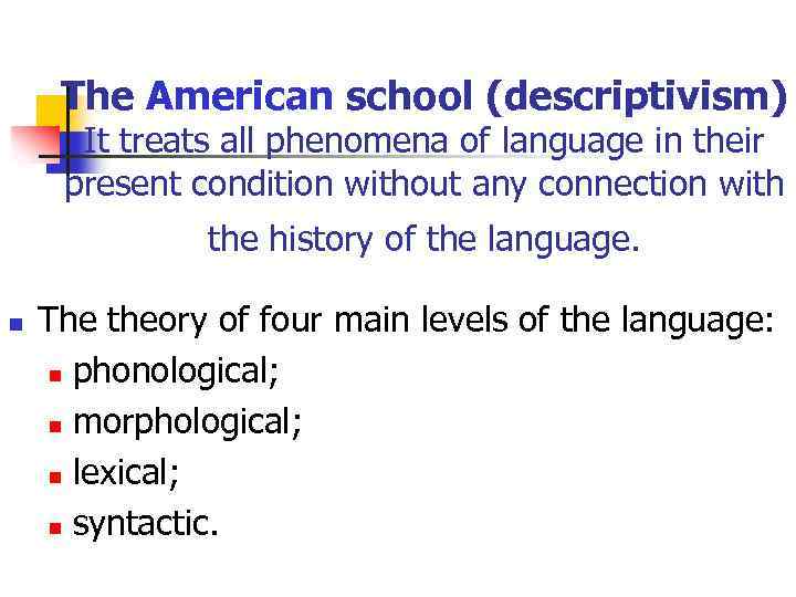 The American school (descriptivism) It treats all phenomena of language in their present condition