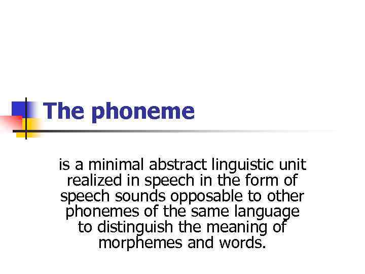 The phoneme is a minimal abstract linguistic unit realized in speech in the form