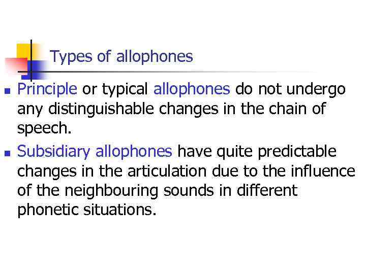 Types of allophones n n Principle or typical allophones do not undergo any distinguishable