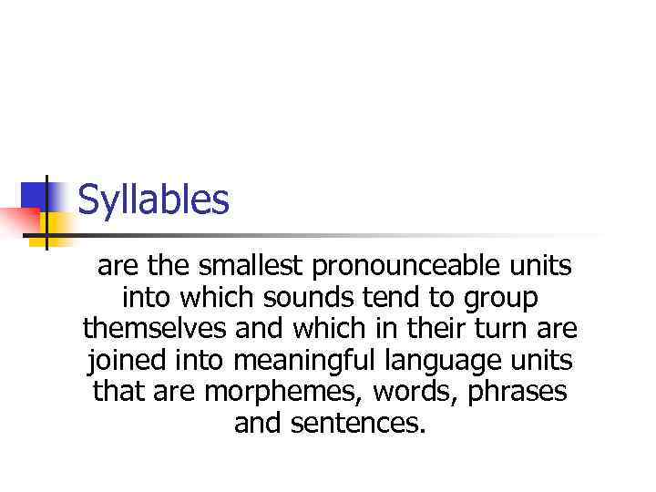 Syllables are the smallest pronounceable units into which sounds tend to group themselves and