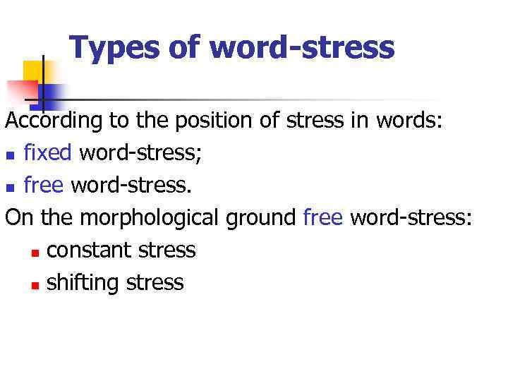 Types of word-stress According to the position of stress in words: n fixed word-stress;