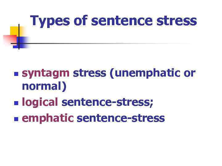 Types of sentence stress syntagm stress (unemphatic or normal) n logical sentence-stress; n emphatic