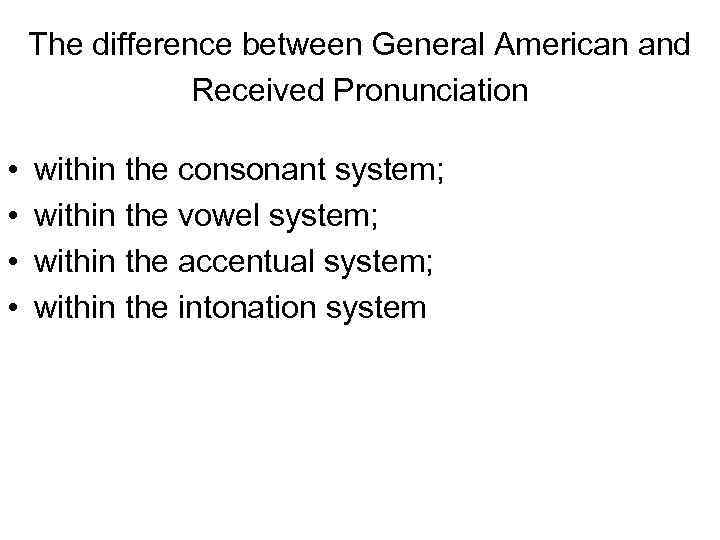 The difference between General American and Received Pronunciation • • within the consonant system;