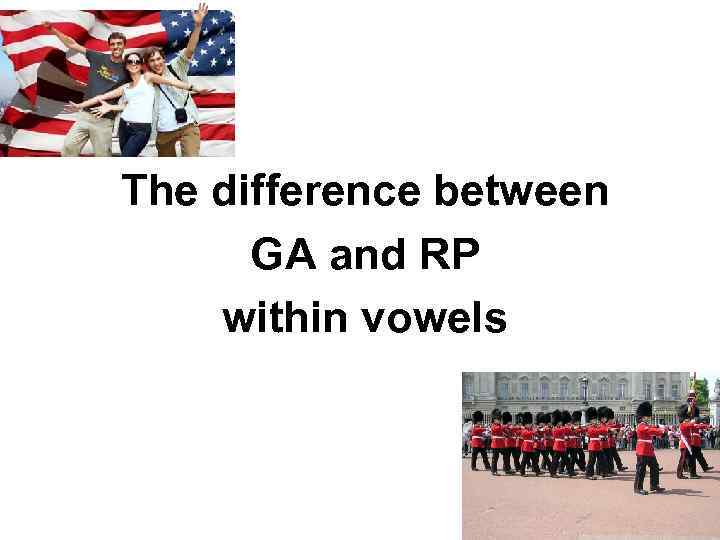 The difference between GA and RP within vowels 