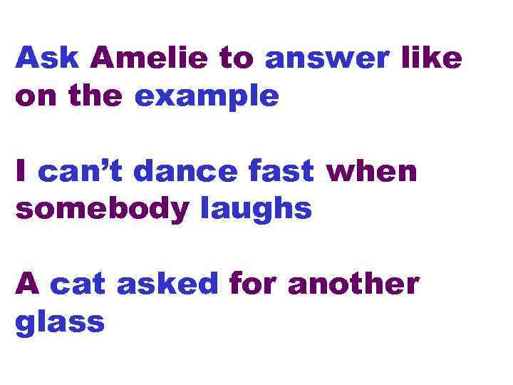 Ask Amelie to answer like on the example I can’t dance fast when somebody