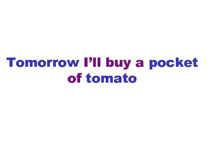 Tomorrow I’ll buy a pocket of tomato 