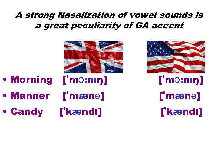 A strong Nasalization of vowel sounds is a great peculiarity of GA accent •