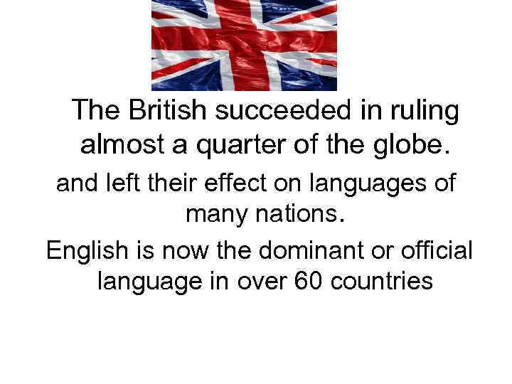  The British succeeded in ruling almost a quarter of the globe. and left