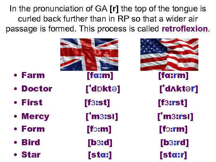 In the pronunciation of GA [r] the top of the tongue is curled back