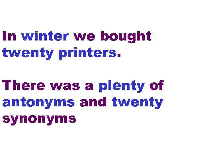 In winter we bought twenty printers. There was a plenty of antonyms and twenty