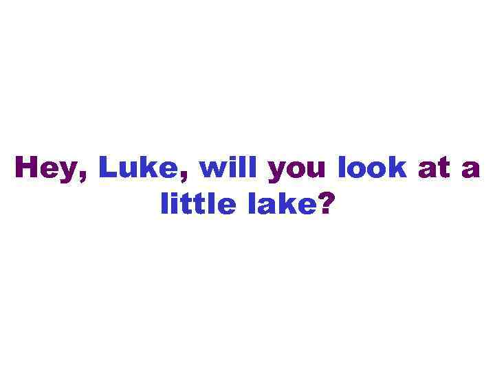 Hey, Luke, will you look at a little lake? 