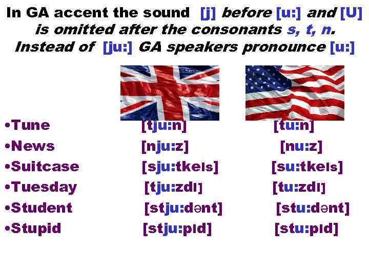 In GA accent the sound [j] before [u: ] and [U] is omitted after