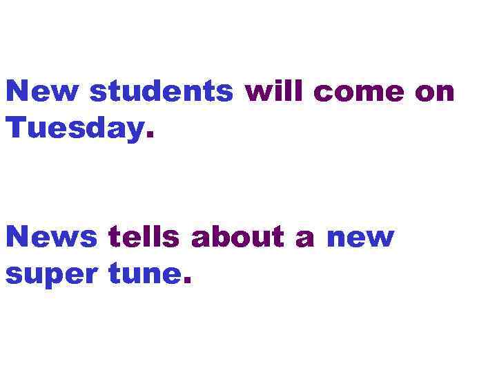 New students will come on Tuesday. News tells about a new super tune. 