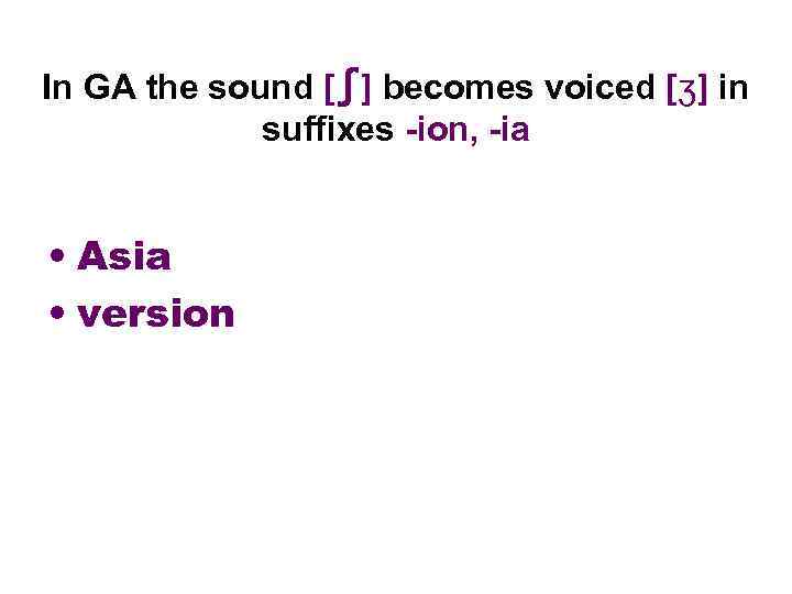 In GA the sound [∫] becomes voiced [ʒ] in suffixes -ion, -ia • Asia
