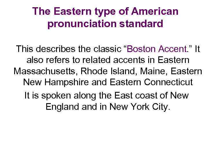 The Eastern type of American pronunciation standard This describes the classic “Boston Accent. ”