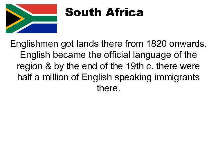 South Africa Englishmen got lands there from 1820 onwards. English became the official language