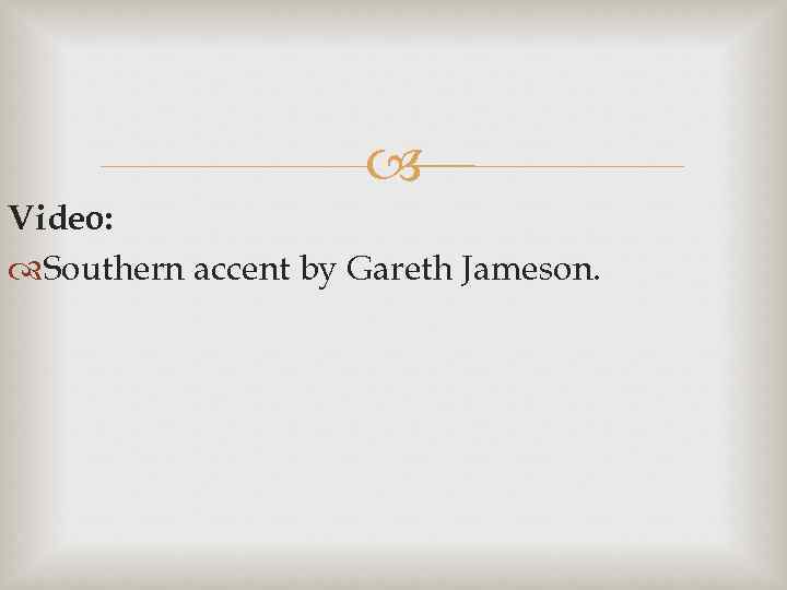  Video: Southern accent by Gareth Jameson. 