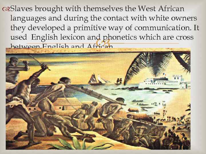  Slaves brought with themselves the West African languages and during the contact with