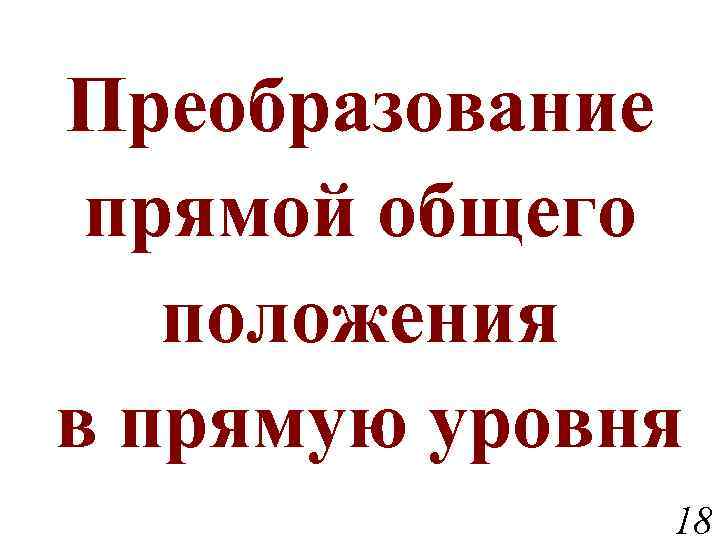 Преобразование прямой общего положения в прямую уровня 18 