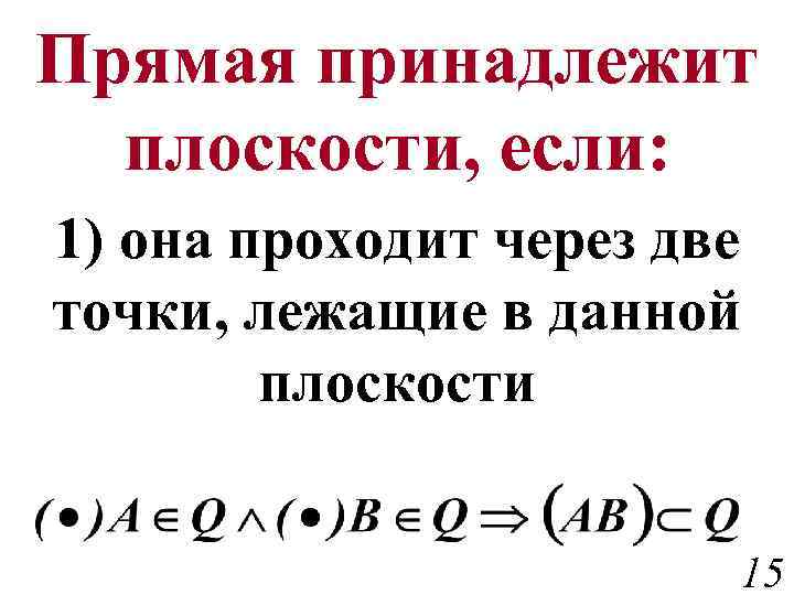 Прямая принадлежит плоскости, если: 1) она проходит через две точки, лежащие в данной плоскости