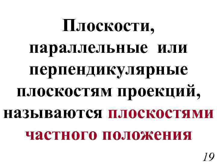 Плоскости, параллельные или перпендикулярные плоскостям проекций, называются плоскостями частного положения 19 