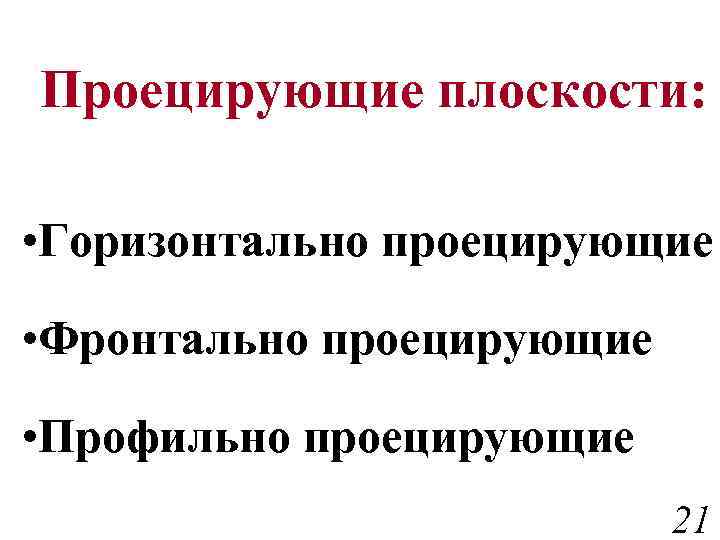 Проецирующие плоскости: • Горизонтально проецирующие • Фронтально проецирующие • Профильно проецирующие 21 