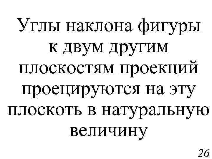 Углы наклона фигуры к двум другим плоскостям проекций проецируются на эту плоскоть в натуральную