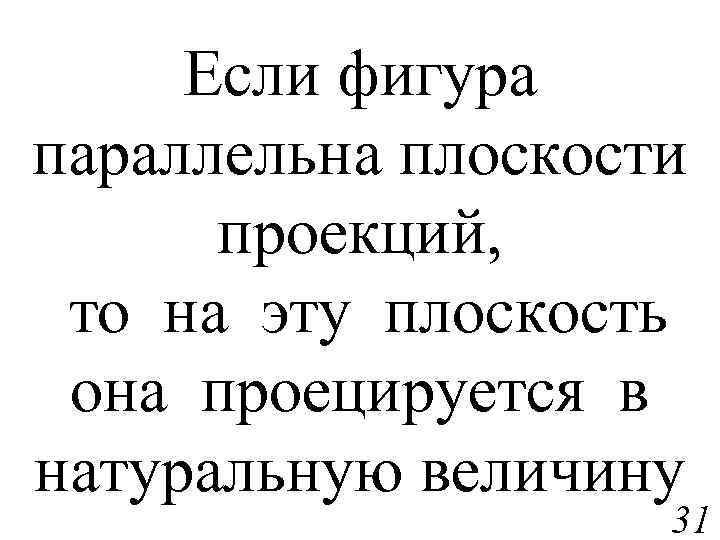 Если фигура параллельна плоскости проекций, то на эту плоскость она проецируется в натуральную величину