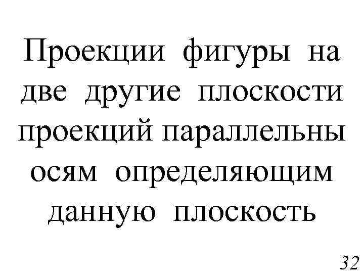 Проекции фигуры на две другие плоскости проекций параллельны осям определяющим данную плоскость 32 